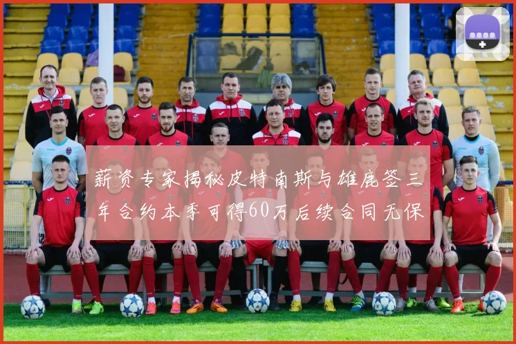 薪资专家揭秘皮特南斯与雄鹿签三年合约本季可得60万后续合同无保障