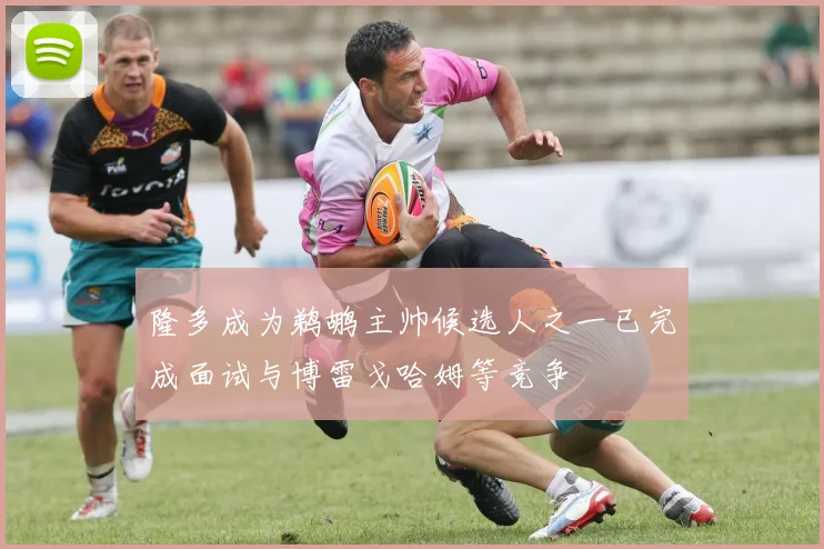 隆多成为鹈鹕主帅候选人之一已完成面试与博雷戈哈姆等竞争