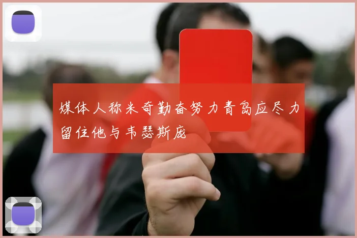 媒体人称米奇勤奋努力青岛应尽力留住他与韦瑟斯庞