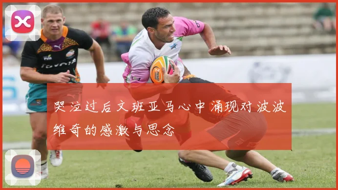 哭泣过后文班亚马心中涌现对波波维奇的感激与思念