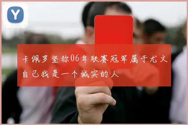 卡佩罗坚称06年联赛冠军属于尤文自己我是一个诚实的人