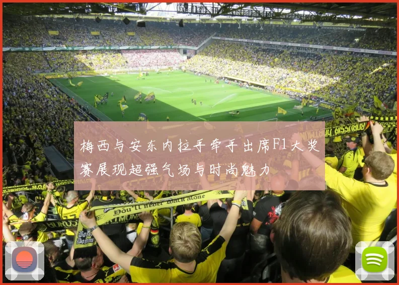 梅西与安东内拉手牵手出席F1大奖赛展现超强气场与时尚魅力