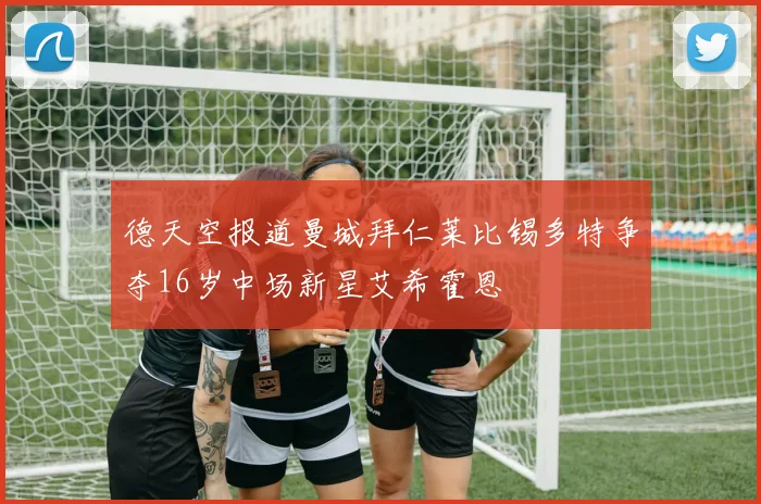 德天空报道曼城拜仁莱比锡多特争夺16岁中场新星艾希霍恩